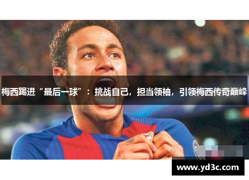 梅西踢进“最后一球”：挑战自己，担当领袖，引领梅西传奇巅峰