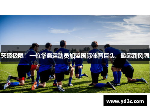 突破极限！一位华裔运动员加盟国际体育巨头，掀起新风潮